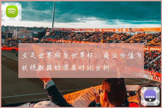 女足世界杯与世界杯：商业价值与收视数据的深度对比分析