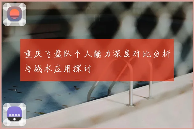 重庆飞盘队个人能力深度对比分析与战术应用探讨