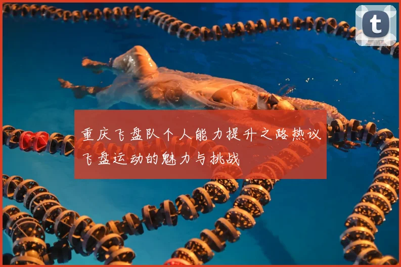 重庆飞盘队个人能力提升之路热议飞盘运动的魅力与挑战