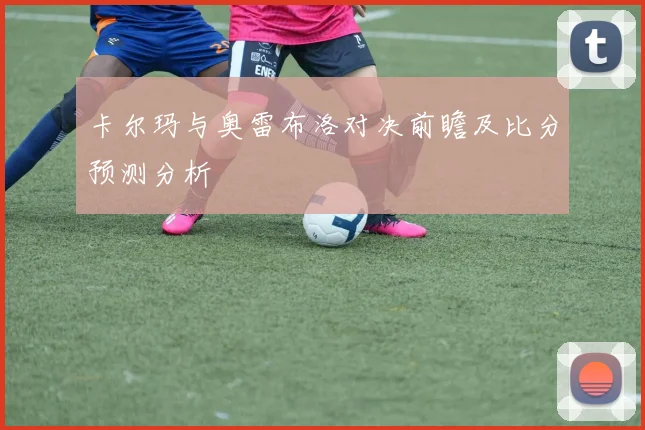 卡尔玛与奥雷布洛对决前瞻及比分预测分析