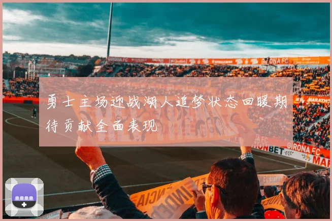 勇士主场迎战湖人追梦状态回暖期待贡献全面表现