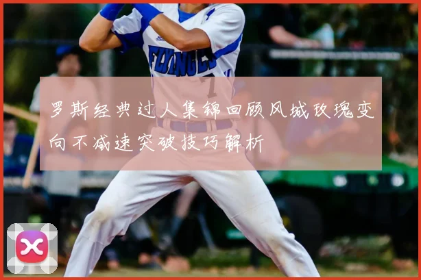 罗斯经典过人集锦回顾风城玫瑰变向不减速突破技巧解析