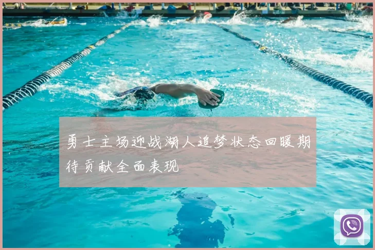 勇士主场迎战湖人追梦状态回暖期待贡献全面表现