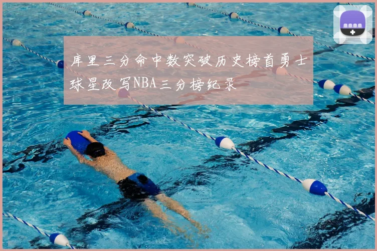 库里三分命中数突破历史榜首勇士球星改写NBA三分榜纪录