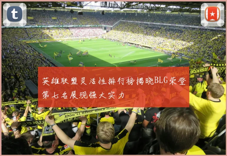 英雄联盟灵活性排行榜揭晓BLG荣登第七名展现强大实力