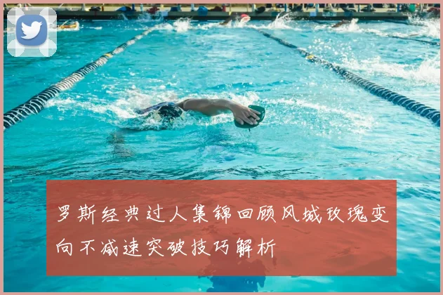 罗斯经典过人集锦回顾风城玫瑰变向不减速突破技巧解析