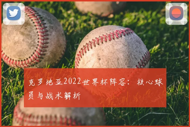 克罗地亚2022世界杯阵容:核心球员与战术解析