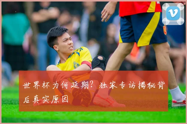 世界杯为何延期?独家专访揭秘背后真实原因