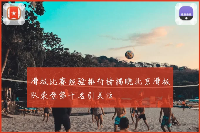 滑板比赛经验排行榜揭晓北京滑板队荣登第十名引关注