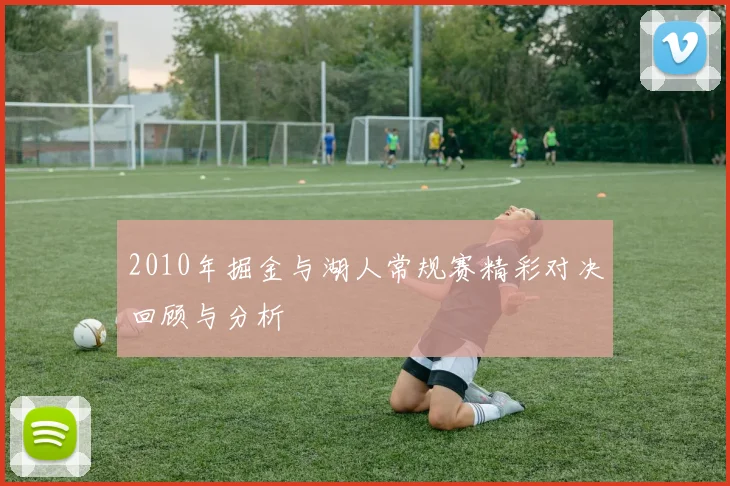 2010年掘金与湖人常规赛精彩对决回顾与分析