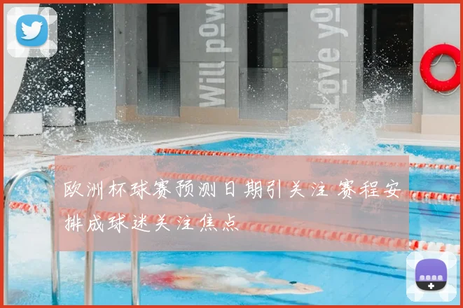 欧洲杯球赛预测日期引关注 赛程安排成球迷关注焦点