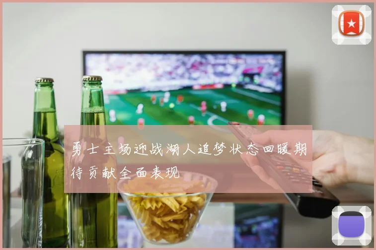 勇士主场迎战湖人追梦状态回暖期待贡献全面表现