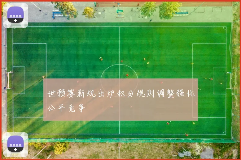 世预赛新规出炉积分规则调整强化公平竞争