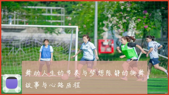 舞动人生的节奏与梦想陈静的街舞故事与心路历程