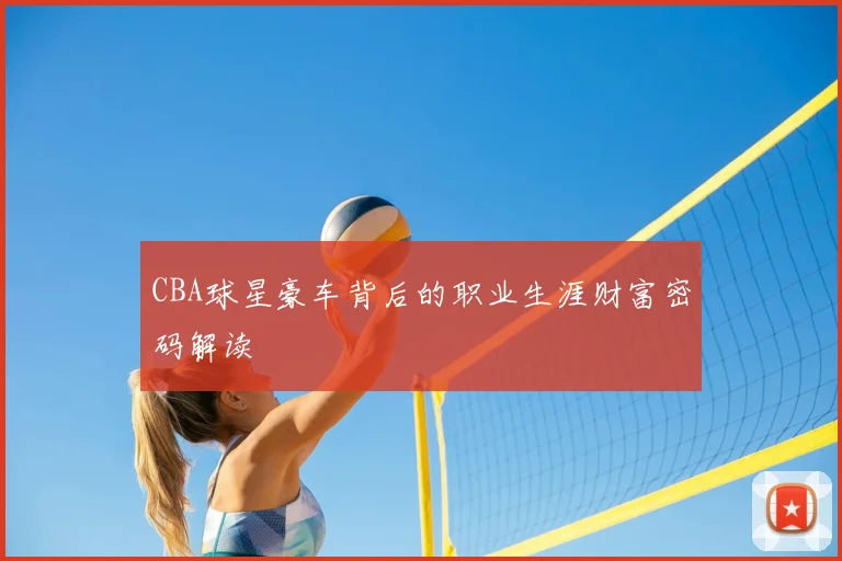 CBA球星豪车背后的职业生涯财富密码解读