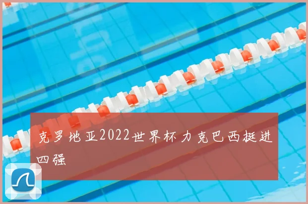 克罗地亚2022世界杯力克巴西挺进四强