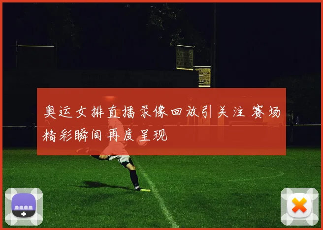 奥运女排直播录像回放引关注 赛场精彩瞬间再度呈现