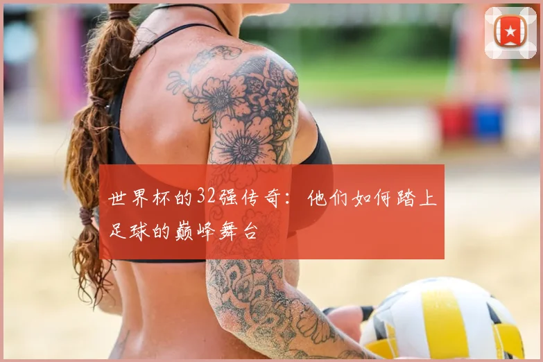世界杯的32强传奇：他们如何踏上足球的巅峰舞台