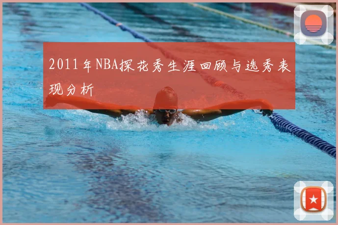 2011年NBA探花秀生涯回顾与选秀表现分析