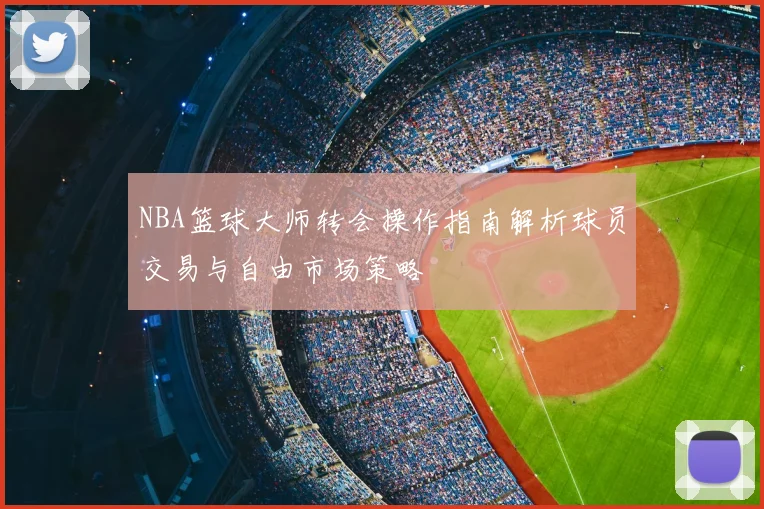 NBA篮球大师转会操作指南解析球员交易与自由市场策略
