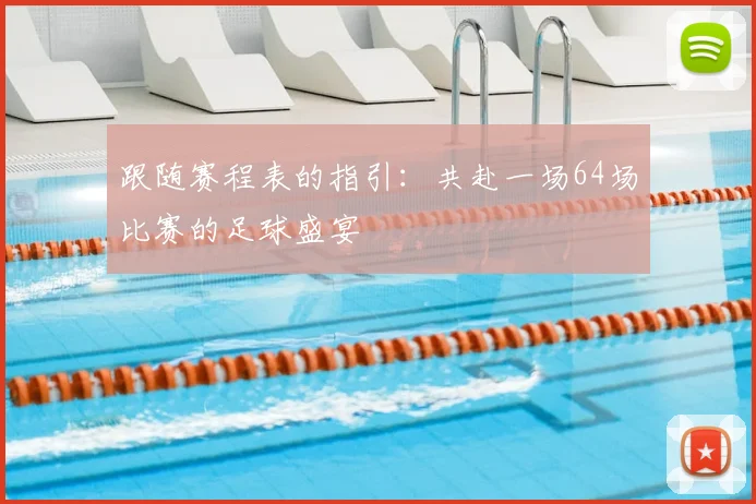 跟随赛程表的指引：共赴一场64场比赛的足球盛宴