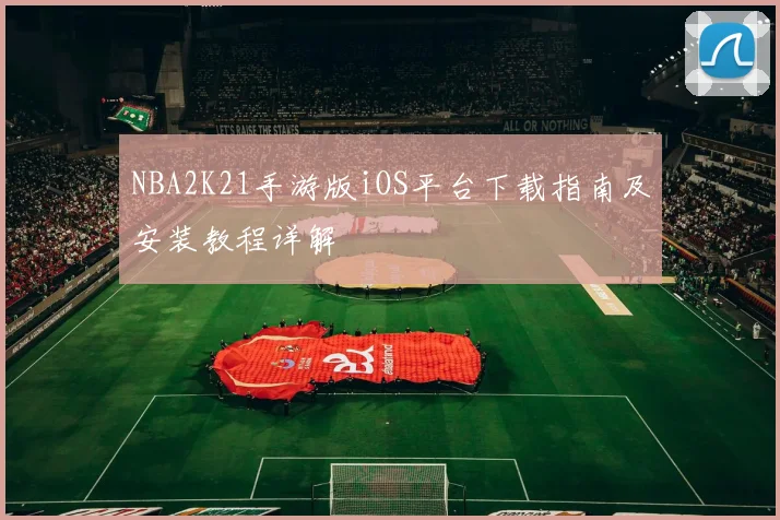 NBA2K21手游版iOS平台下载指南及安装教程详解