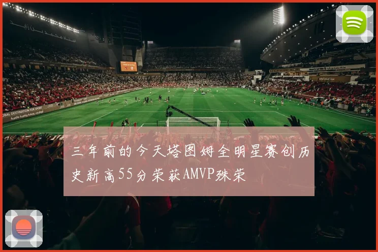 三年前的今天塔图姆全明星赛创历史新高55分荣获AMVP殊荣