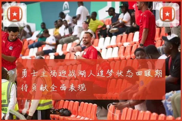 勇士主场迎战湖人追梦状态回暖期待贡献全面表现