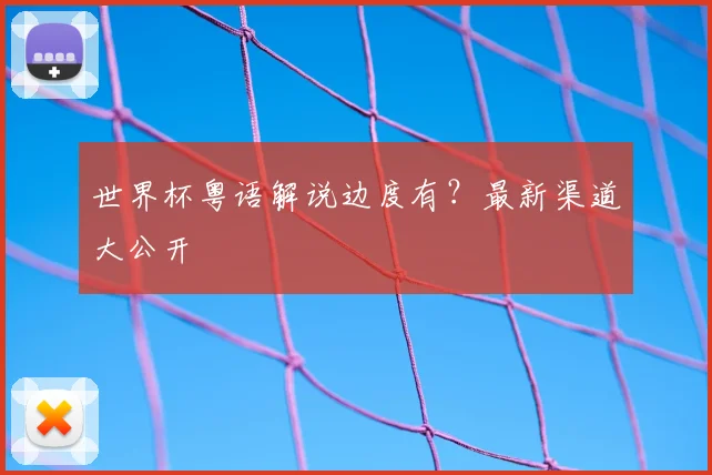 世界杯粤语解说边度有?最新渠道大公开