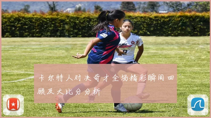 卡尔特人对决奇才全场精彩瞬间回顾及大比分分析