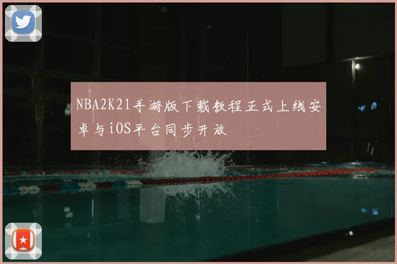 NBA2K21手游版下载教程正式上线安卓与iOS平台同步开放