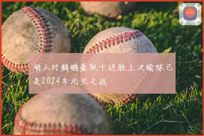 湖人对鹈鹕豪取十连胜上次输球已是2024年元旦之战