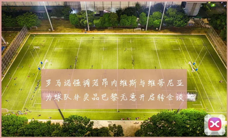 罗马诺强调若昂内维斯与维蒂尼亚为球队非卖品巴黎无意开启转会谈判
