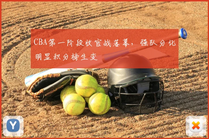 CBA第一阶段收官战落幕，强队分化明显积分榜生变