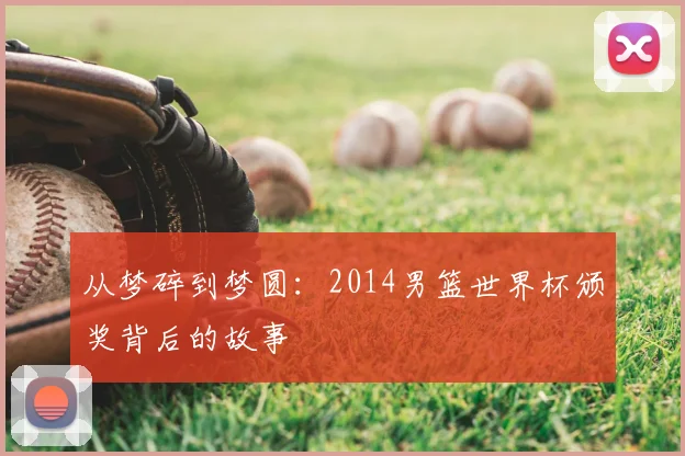 从梦碎到梦圆:2014男篮世界杯颁奖背后的故事