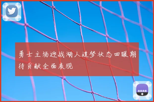 勇士主场迎战湖人追梦状态回暖期待贡献全面表现