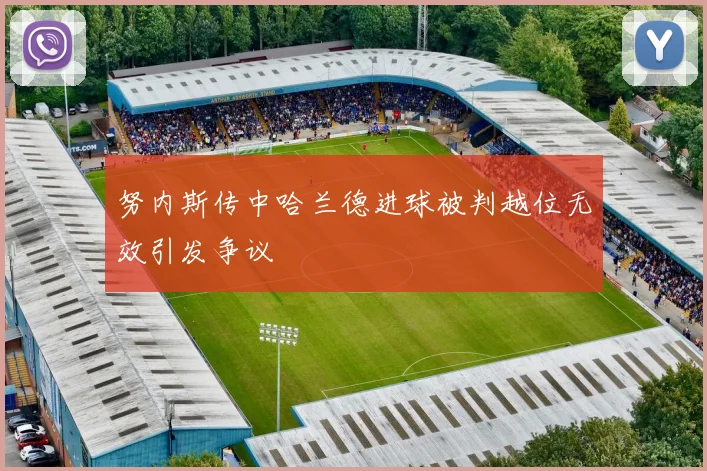 努内斯传中哈兰德进球被判越位无效引发争议