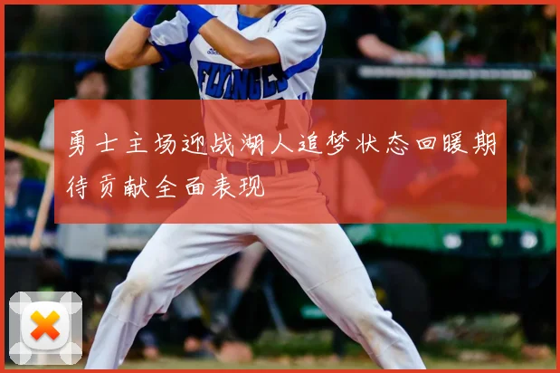 勇士主场迎战湖人追梦状态回暖期待贡献全面表现