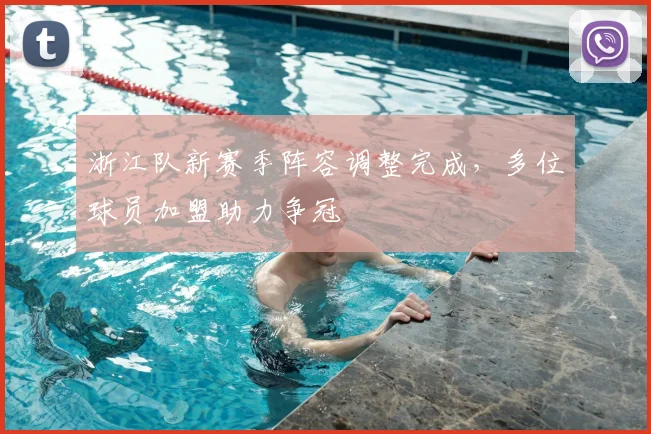 浙江队新赛季阵容调整完成，多位球员加盟助力争冠