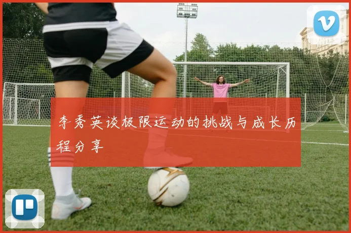 李秀英谈极限运动的挑战与成长历程分享