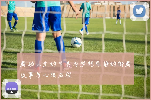 舞动人生的节奏与梦想陈静的街舞故事与心路历程