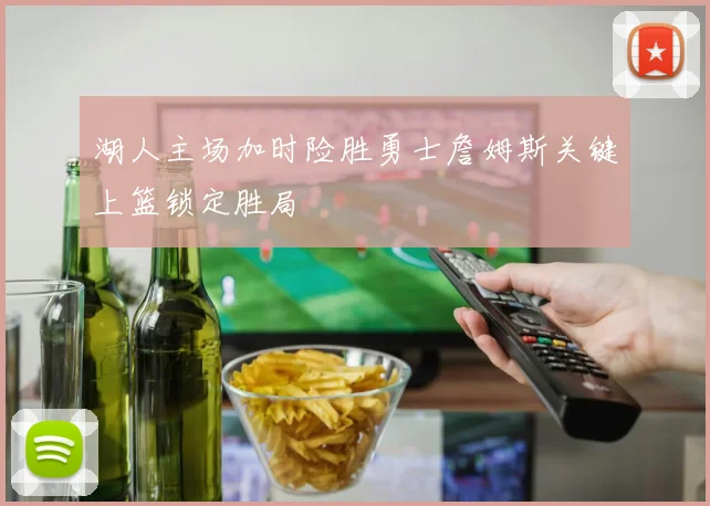 湖人主场加时险胜勇士詹姆斯关键上篮锁定胜局
