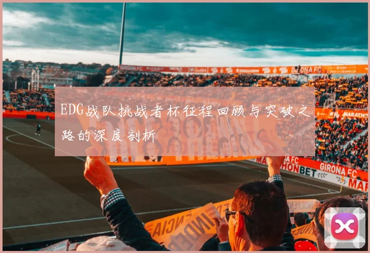 EDG战队挑战者杯征程回顾与突破之路的深度剖析
