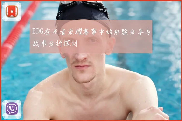 EDG在王者荣耀赛事中的经验分享与战术分析探讨