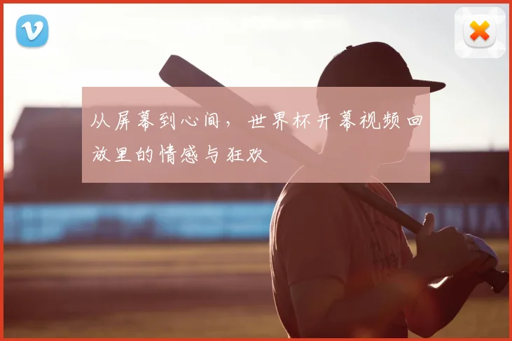 从屏幕到心间，世界杯开幕视频回放里的情感与狂欢