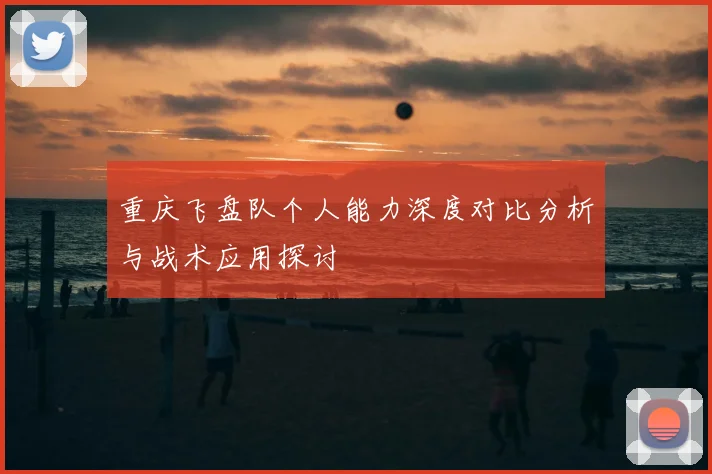 重庆飞盘队个人能力深度对比分析与战术应用探讨