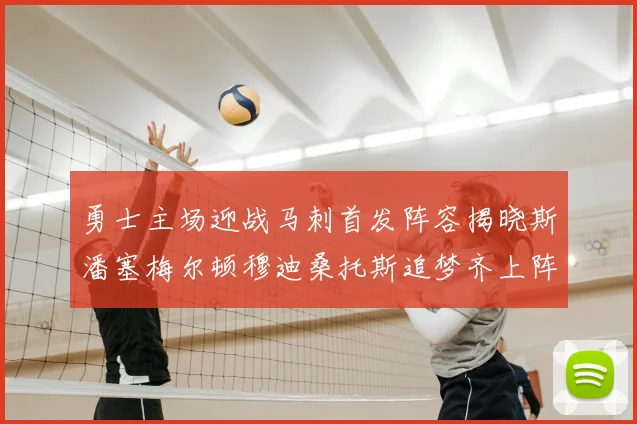 勇士主场迎战马刺首发阵容揭晓斯潘塞梅尔顿穆迪桑托斯追梦齐上阵