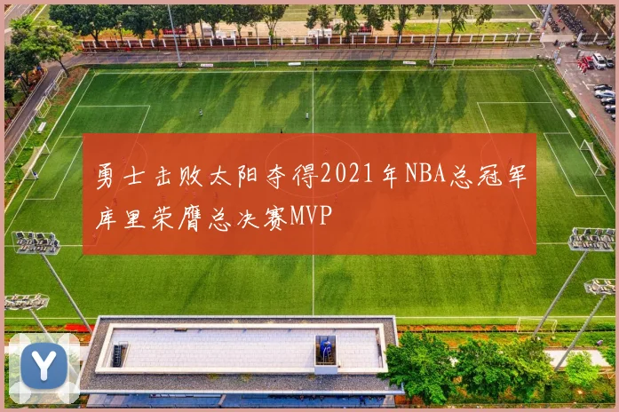 勇士击败太阳夺得2021年NBA总冠军库里荣膺总决赛MVP