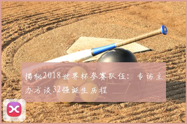 揭秘2018世界杯参赛队伍:专访主办方谈32强诞生历程