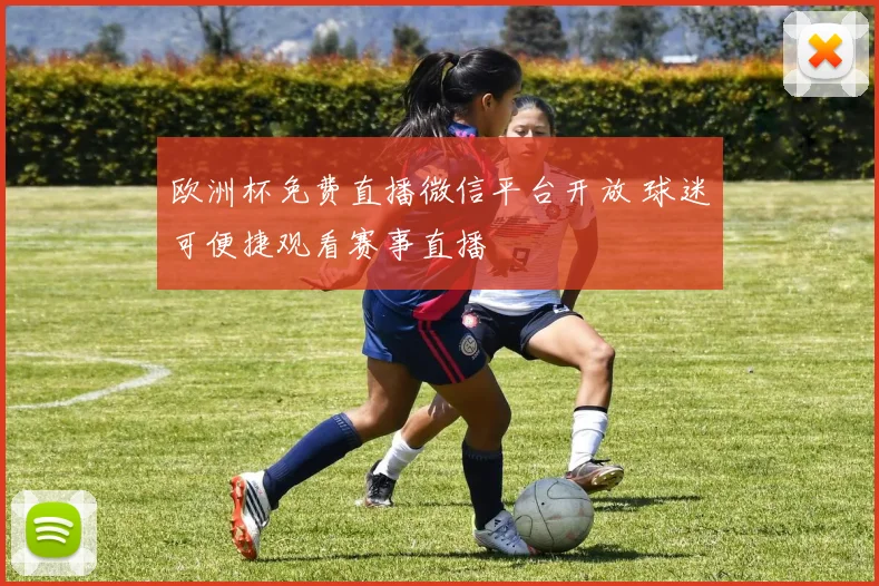 欧洲杯免费直播微信平台开放 球迷可便捷观看赛事直播